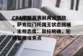 CBA常规赛赛前再迎强敌，萨克拉门托国王状态回暖，主帅态度：目标明确，轮换策略成焦点的简单介绍-LoL赔率
